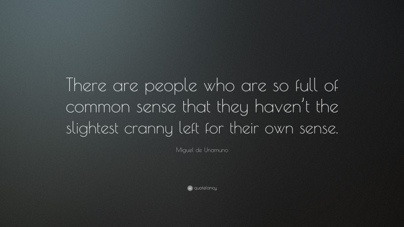 Miguel de Unamuno Quote: “There are people who are so full of common sense that they haven’t the slightest cranny left for their own sense.”