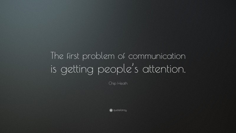 Chip Heath Quote: “The first problem of communication is getting people’s attention.”