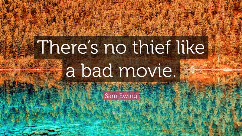 Sam Ewing Quote: “There’s no thief like a bad movie.”