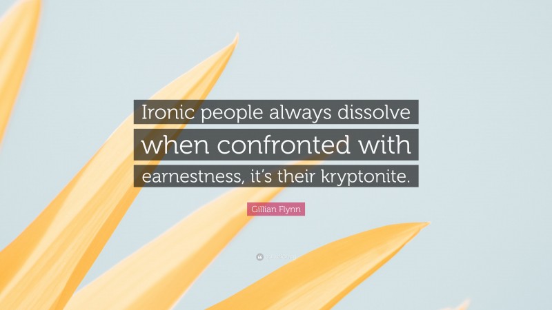 Gillian Flynn Quote: “Ironic people always dissolve when confronted with earnestness, it’s their kryptonite.”