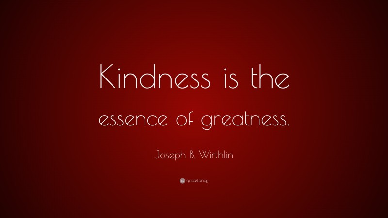 Joseph B. Wirthlin Quote: “Kindness is the essence of greatness.”