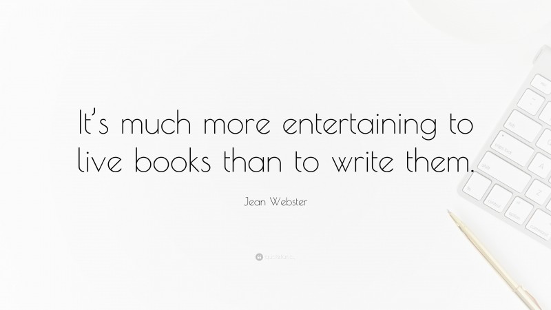 Jean Webster Quote: “It’s much more entertaining to live books than to write them.”