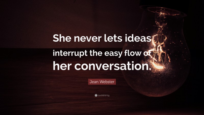 Jean Webster Quote: “She never lets ideas interrupt the easy flow of her conversation.”