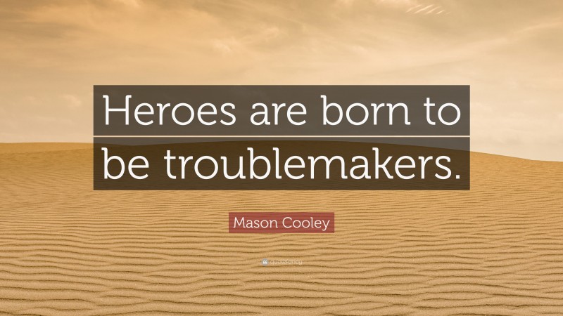 Mason Cooley Quote: “Heroes are born to be troublemakers.”