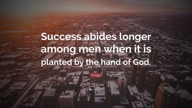 Pindar Quote: “Success abides longer among men when it is planted by the hand of God.”