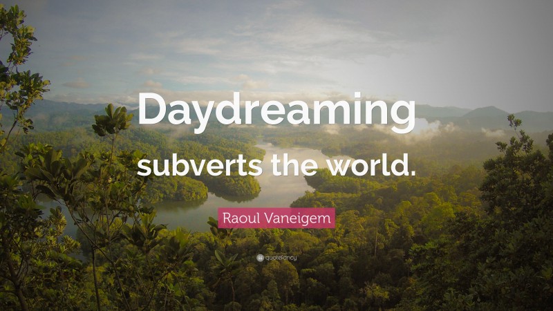 Raoul Vaneigem Quote: “Daydreaming subverts the world.”