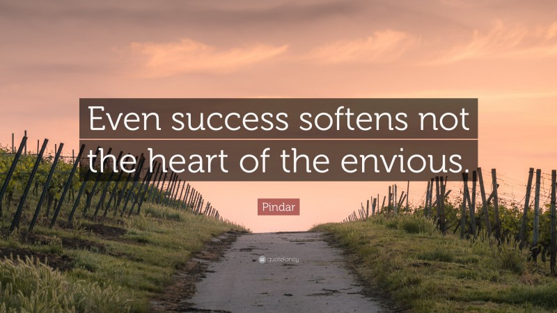 Pindar Quote: “Even success softens not the heart of the envious.”