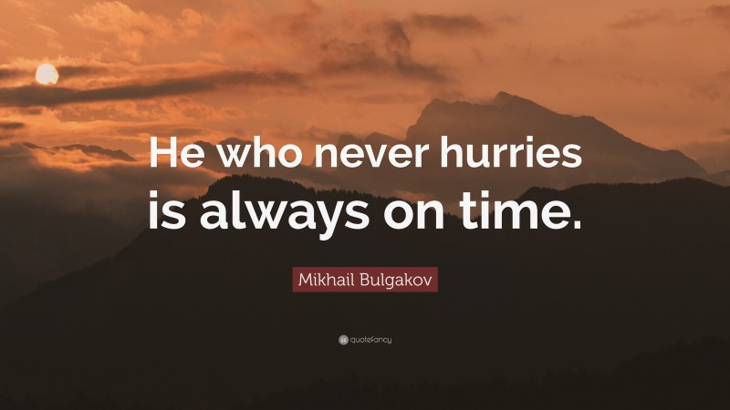 Mikhail Bulgakov Quote: “He who never hurries is always on time.”