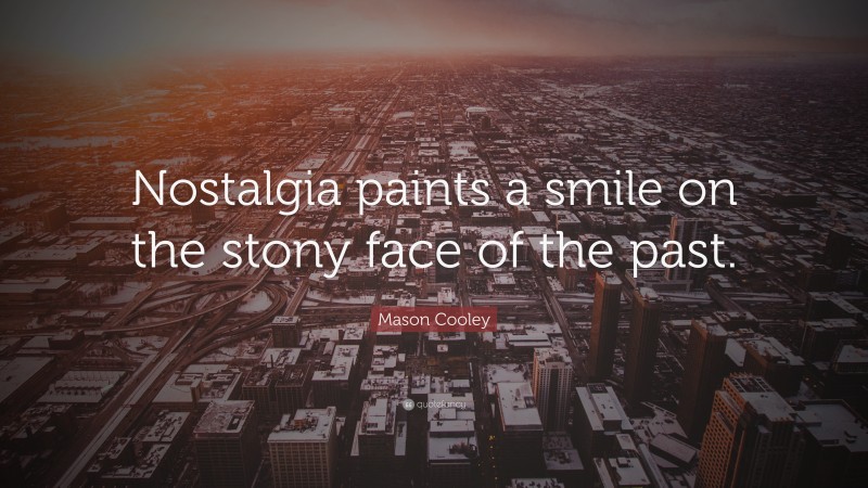 Mason Cooley Quote: “Nostalgia paints a smile on the stony face of the past.”
