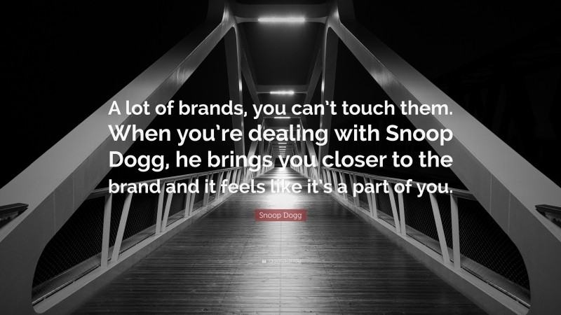 Snoop Dogg Quote: “A lot of brands, you can’t touch them. When you’re dealing with Snoop Dogg, he brings you closer to the brand and it feels like it’s a part of you.”