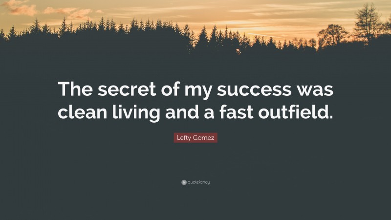 Lefty Gomez Quote: “The secret of my success was clean living and a fast outfield.”