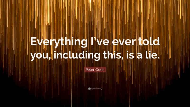 Peter Cook Quote: “Everything I’ve ever told you, including this, is a lie.”