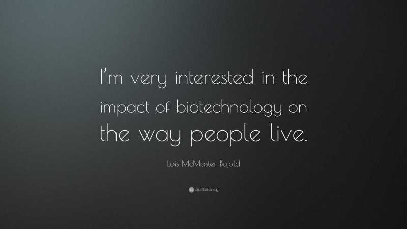 Lois McMaster Bujold Quote: “I’m very interested in the impact of biotechnology on the way people live.”