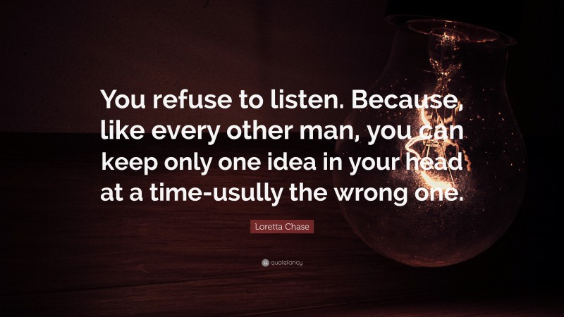 Loretta Chase Quote: “You refuse to listen. Because, like every other man, you can keep only one idea in your head at a time-usully the wrong one.”
