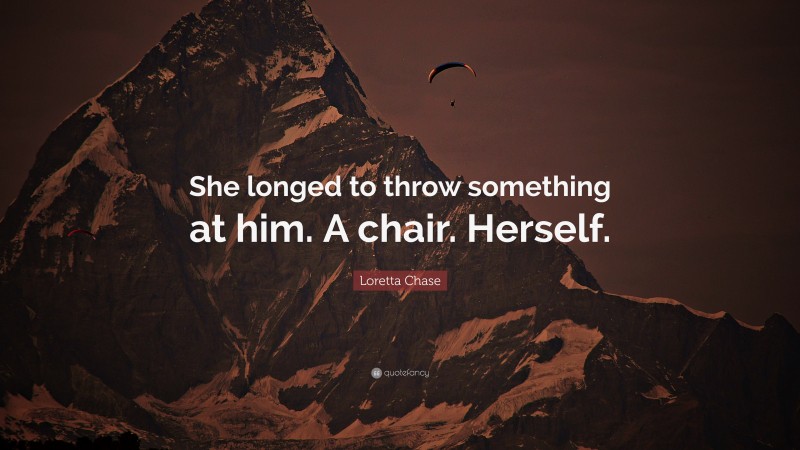 Loretta Chase Quote: “She longed to throw something at him. A chair. Herself.”