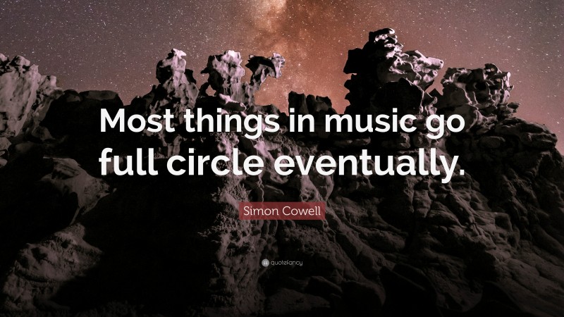 Simon Cowell Quote: “Most things in music go full circle eventually.”