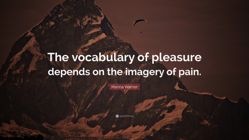 Marina Warner Quote: “The vocabulary of pleasure depends on the imagery of pain.”
