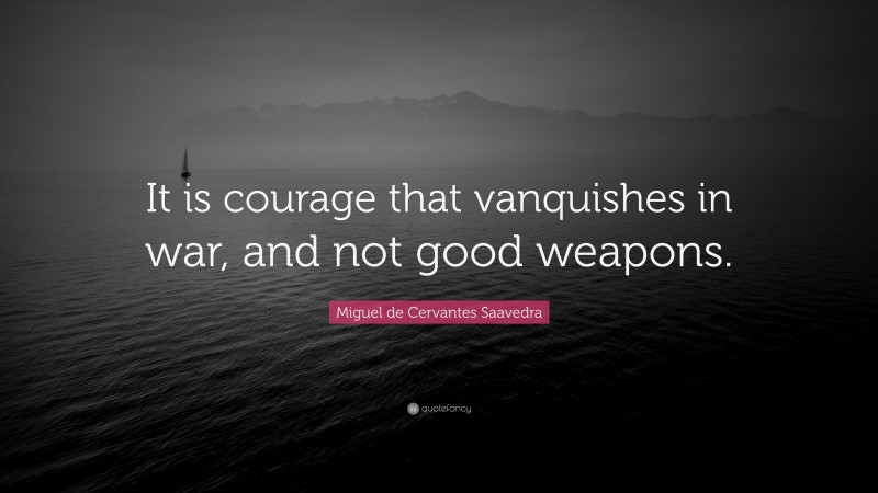 Miguel de Cervantes Saavedra Quote: “It is courage that vanquishes in war, and not good weapons.”