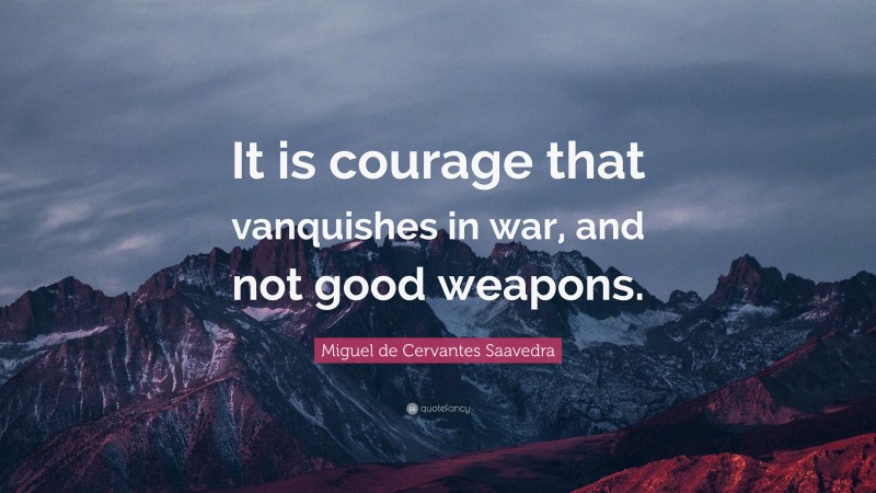 Miguel de Cervantes Saavedra Quote: “It is courage that vanquishes in war, and not good weapons.”