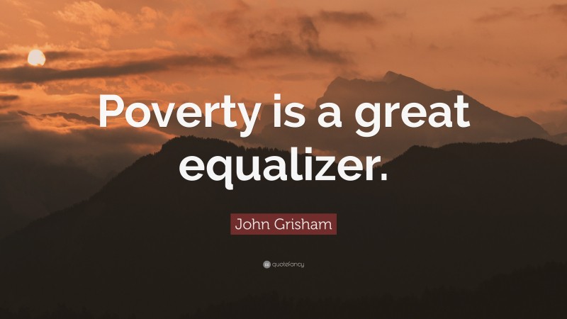 John Grisham Quote: “Poverty is a great equalizer.”