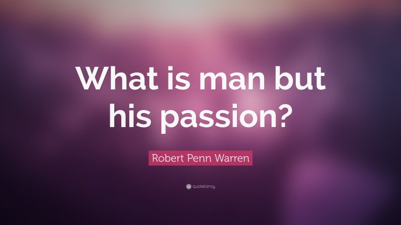 Robert Penn Warren Quote: “What is man but his passion?”
