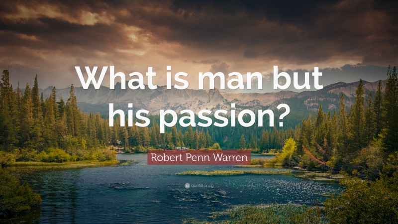 Robert Penn Warren Quote: “What is man but his passion?”