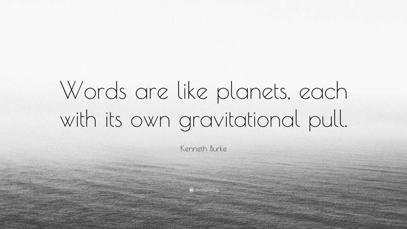 Kenneth Burke Quote: “Words are like planets, each with its own gravitational pull.”