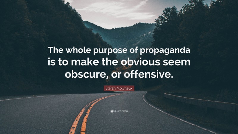 Stefan Molyneux Quote: “The whole purpose of propaganda is to make the obvious seem obscure, or offensive.”