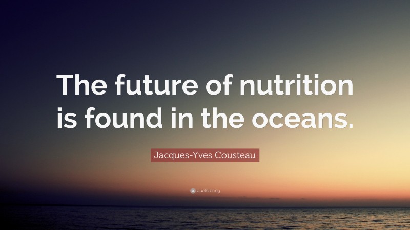 Jacques-Yves Cousteau Quote: “The future of nutrition is found in the oceans.”