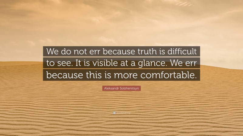 Aleksandr Solzhenitsyn Quote: “We do not err because truth is difficult to see. It is visible at a glance. We err because this is more comfortable.”