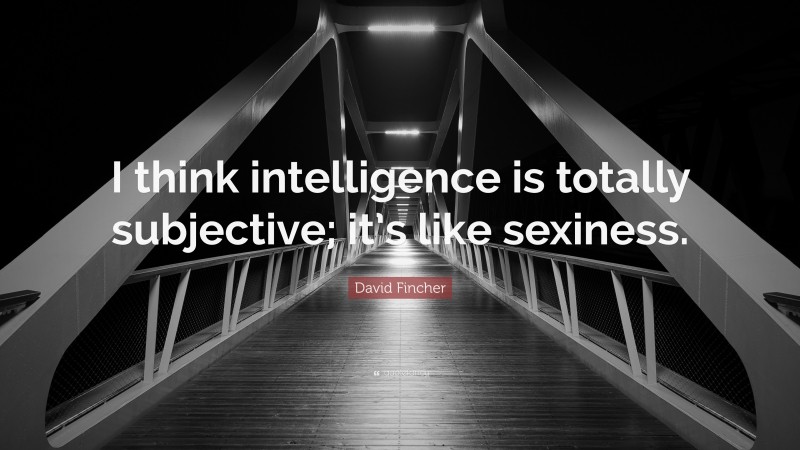 David Fincher Quote: “I think intelligence is totally subjective; it’s like sexiness.”