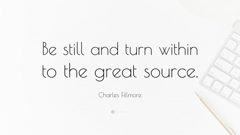 Charles Fillmore Quote: “Be still and turn within to the great source.”