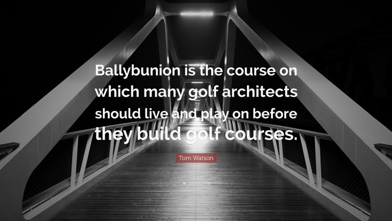 Tom Watson Quote: “Ballybunion is the course on which many golf architects should live and play on before they build golf courses.”