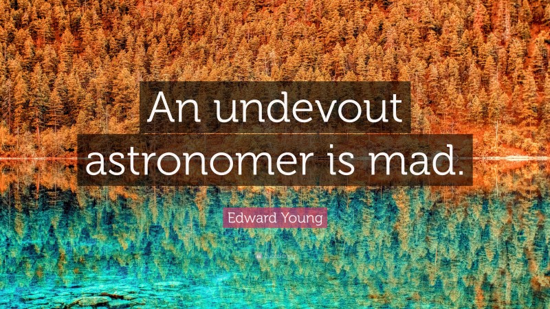 Edward Young Quote: “An undevout astronomer is mad.”