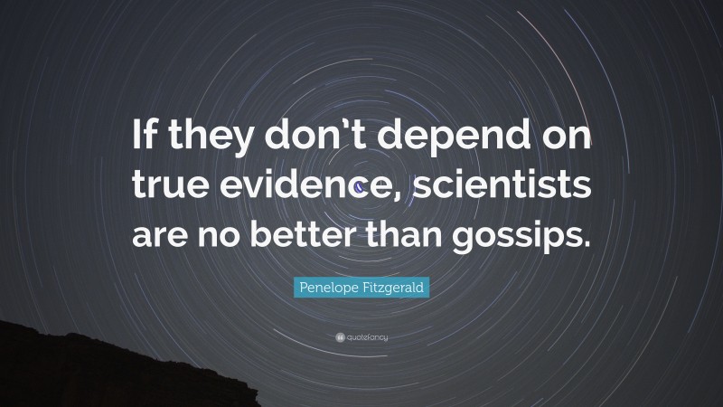 Penelope Fitzgerald Quote: “If they don’t depend on true evidence, scientists are no better than gossips.”
