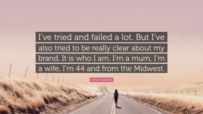 Cindy Crawford Quote: “I’ve tried and failed a lot. But I’ve also tried to be really clear about my brand. It is who I am. I’m a mum, I’m a wife, I’m 44 and from the Midwest.”