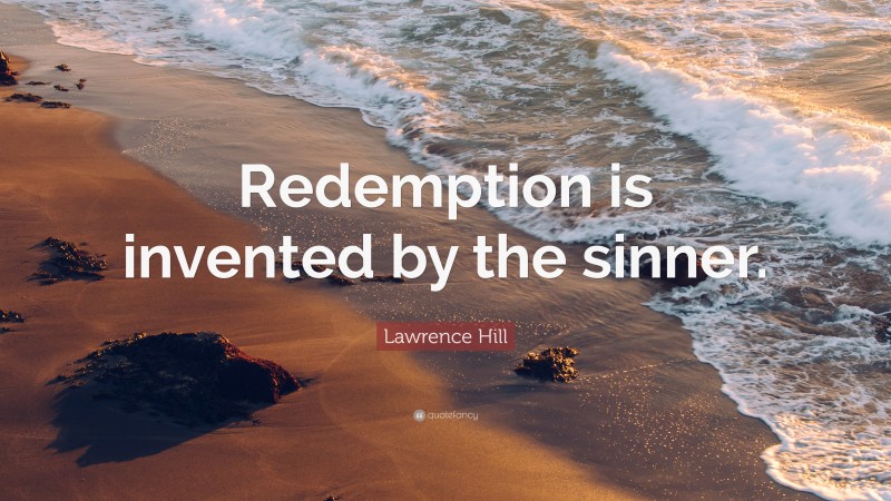 Lawrence Hill Quote: “Redemption is invented by the sinner.”