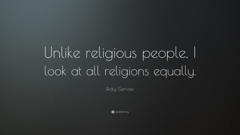Ricky Gervais Quote: “Unlike religious people, I look at all religions equally.”