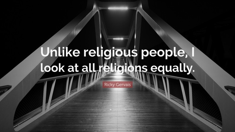 Ricky Gervais Quote: “Unlike religious people, I look at all religions equally.”