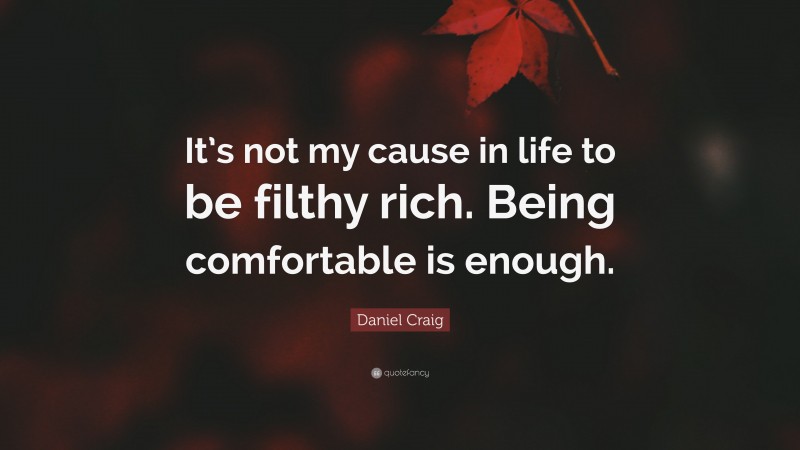 Daniel Craig Quote: “It’s not my cause in life to be filthy rich. Being comfortable is enough.”