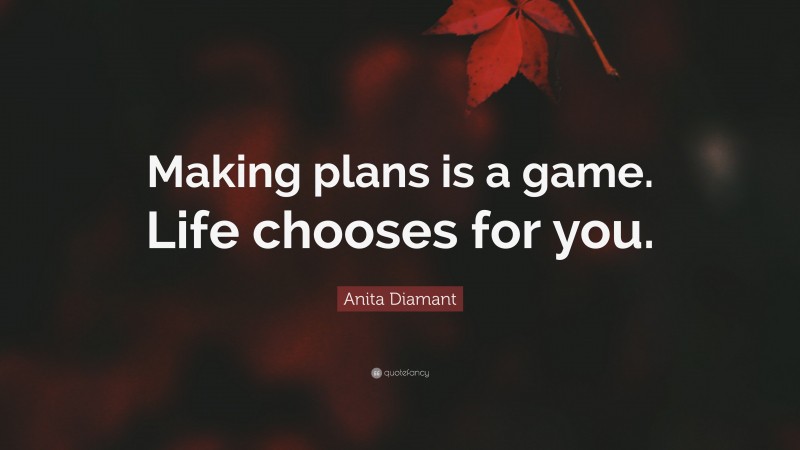 Anita Diamant Quote: “Making plans is a game. Life chooses for you.”