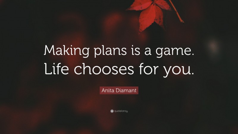 Anita Diamant Quote: “Making plans is a game. Life chooses for you.”