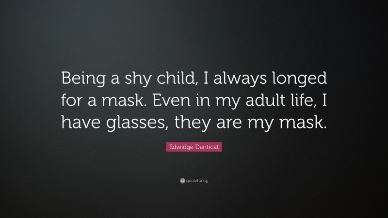 Edwidge Danticat Quote: “Being a shy child, I always longed for a mask. Even in my adult life, I have glasses, they are my mask.”