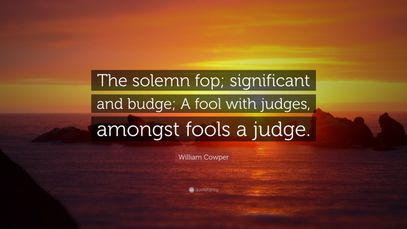 William Cowper Quote: “The solemn fop; significant and budge; A fool with judges, amongst fools a judge.”