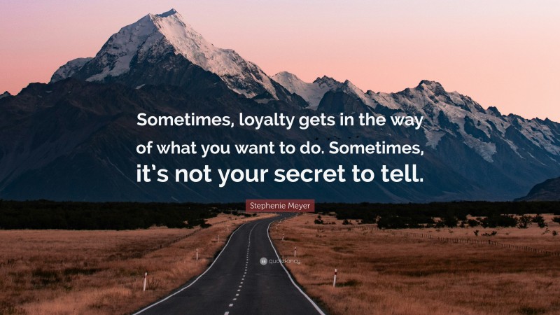 Stephenie Meyer Quote: “Sometimes, loyalty gets in the way of what you want to do. Sometimes, it’s not your secret to tell.”