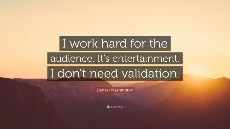 Denzel Washington Quote: “I work hard for the audience. It’s entertainment. I don’t need validation.”