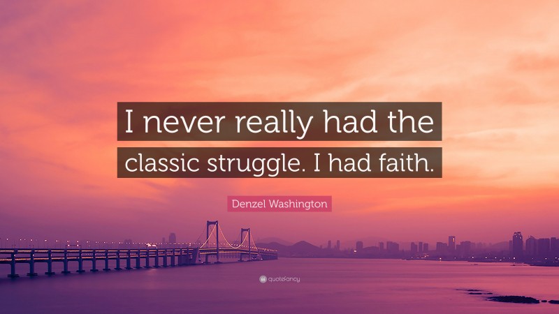 Denzel Washington Quote: “I never really had the classic struggle. I had faith.”
