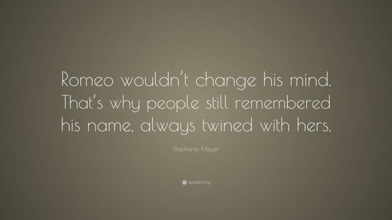 Stephenie Meyer Quote: “Romeo wouldn’t change his mind. That’s why people still remembered his name, always twined with hers.”