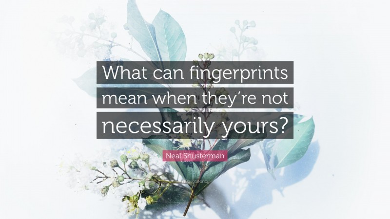 Neal Shusterman Quote: “What can fingerprints mean when they’re not necessarily yours?”