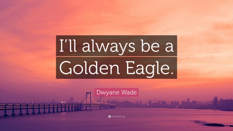 Dwyane Wade Quote: “I’ll always be a Golden Eagle.”